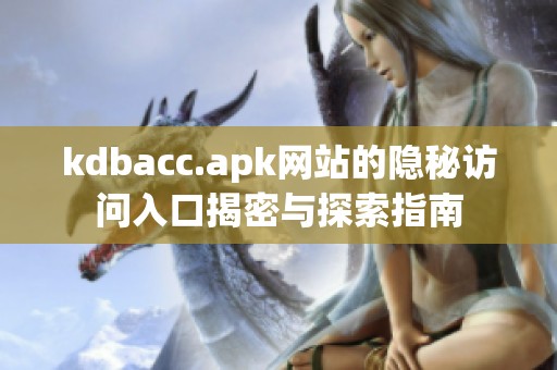 kdbacc.apk网站的隐秘访问入口揭密与探索指南