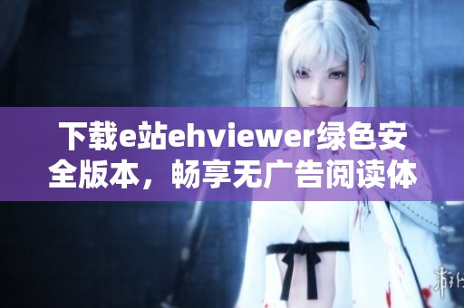 下载e站ehviewer绿色安全版本，畅享无广告阅读体验