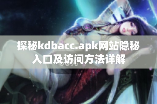 探秘kdbacc.apk网站隐秘入口及访问方法详解