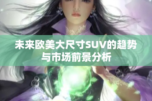 未来欧美大尺寸SUV的趋势与市场前景分析