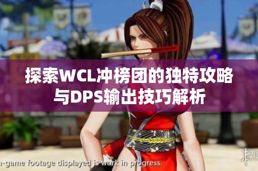 探索WCL冲榜团的独特攻略与DPS输出技巧解析