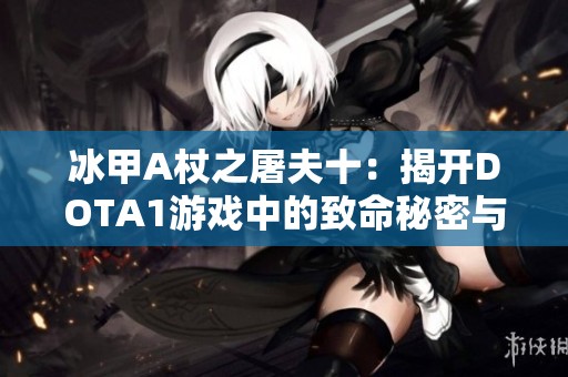 冰甲A杖之屠夫十：揭开DOTA1游戏中的致命秘密与战术解析