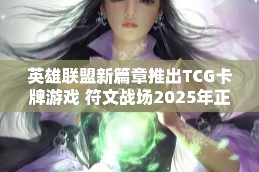 英雄联盟新篇章推出TCG卡牌游戏 符文战场2025年正式发售