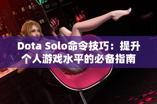 Dota Solo命令技巧：提升个人游戏水平的必备指南