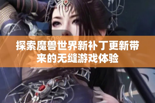 探索魔兽世界新补丁更新带来的无缝游戏体验