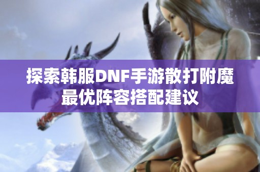 探索韩服DNF手游散打附魔最优阵容搭配建议