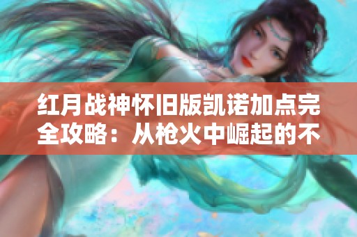 红月战神怀旧版凯诺加点完全攻略：从枪火中崛起的不败英雄