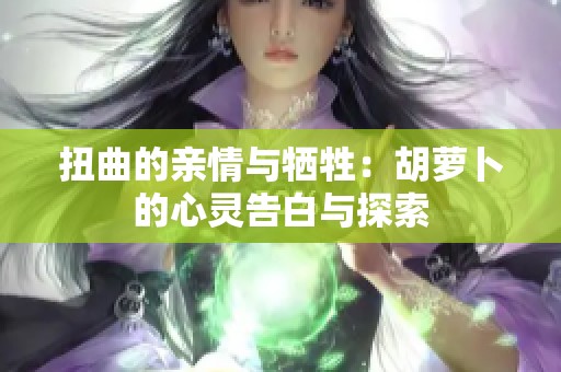 扭曲的亲情与牺牲：胡萝卜的心灵告白与探索