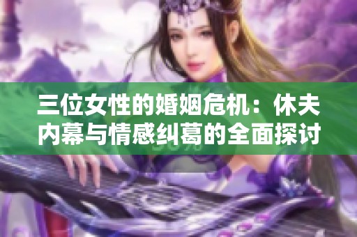 三位女性的婚姻危机：休夫内幕与情感纠葛的全面探讨