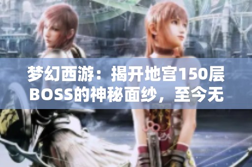 梦幻西游：揭开地宫150层BOSS的神秘面纱，至今无人挑战成功