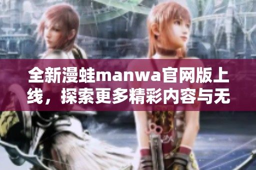 全新漫蛙manwa官网版上线，探索更多精彩内容与无限乐趣