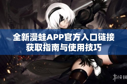 全新漫蛙APP官方入口链接获取指南与使用技巧