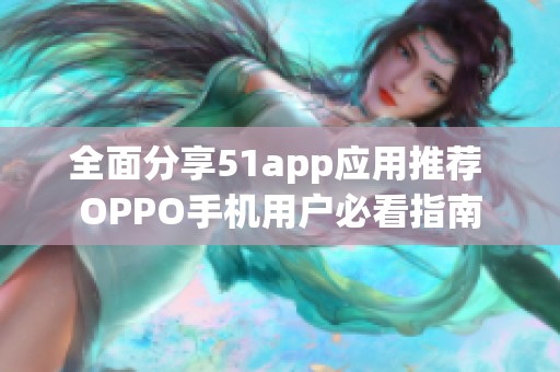 全面分享51app应用推荐 OPPO手机用户必看指南