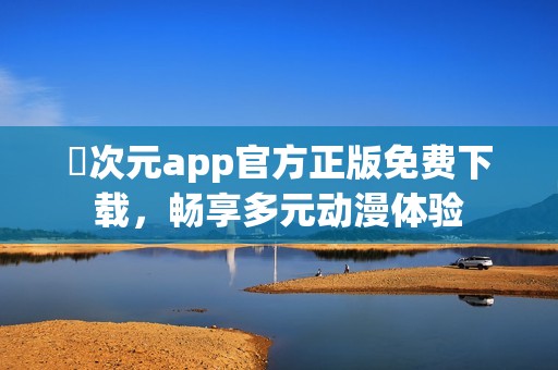 囧次元app官方正版免费下载，畅享多元动漫体验