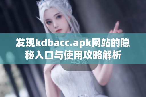 发现kdbacc.apk网站的隐秘入口与使用攻略解析