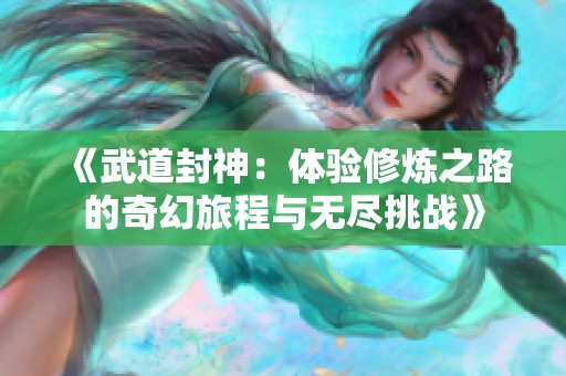 《武道封神：体验修炼之路的奇幻旅程与无尽挑战》