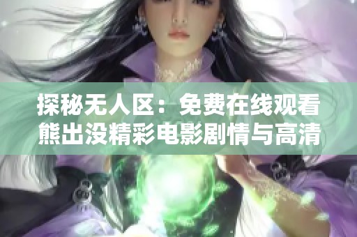 探秘无人区：免费在线观看熊出没精彩电影剧情与高清画面