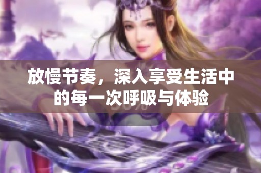 放慢节奏，深入享受生活中的每一次呼吸与体验