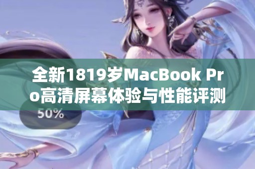 全新1819岁MacBook Pro高清屏幕体验与性能评测