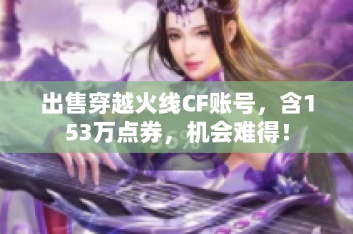 出售穿越火线CF账号，含153万点券，机会难得！