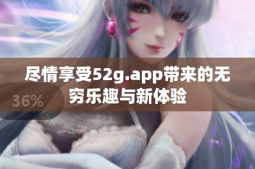 尽情享受52g.app带来的无穷乐趣与新体验