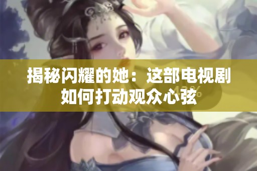 揭秘闪耀的她：这部电视剧如何打动观众心弦