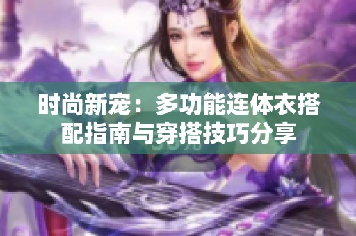 时尚新宠：多功能连体衣搭配指南与穿搭技巧分享