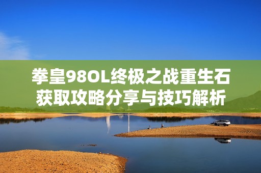 拳皇98OL终极之战重生石获取攻略分享与技巧解析