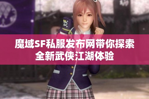 魔域SF私服发布网带你探索全新武侠江湖体验