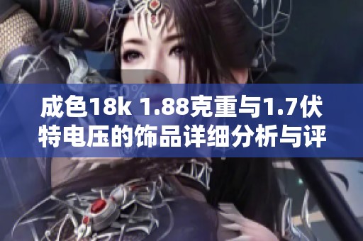 成色18k 1.88克重与1.7伏特电压的饰品详细分析与评价