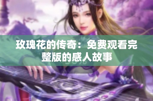 玫瑰花的传奇：免费观看完整版的感人故事