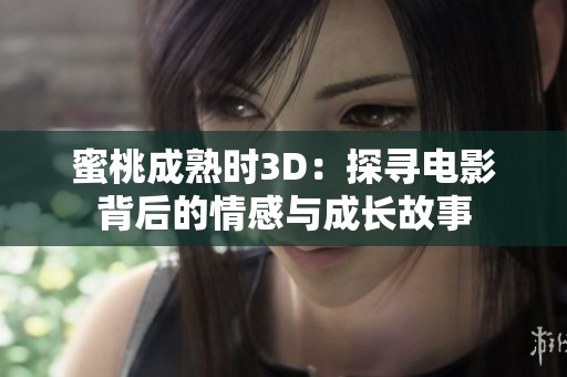 蜜桃成熟时3D：探寻电影背后的情感与成长故事