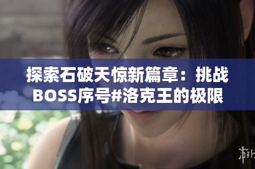 探索石破天惊新篇章：挑战BOSS序号#洛克王的极限攻略