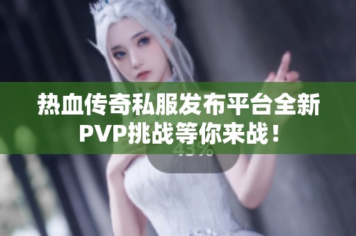 热血传奇私服发布平台全新PVP挑战等你来战！