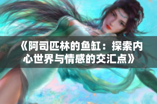 《阿司匹林的鱼缸：探索内心世界与情感的交汇点》