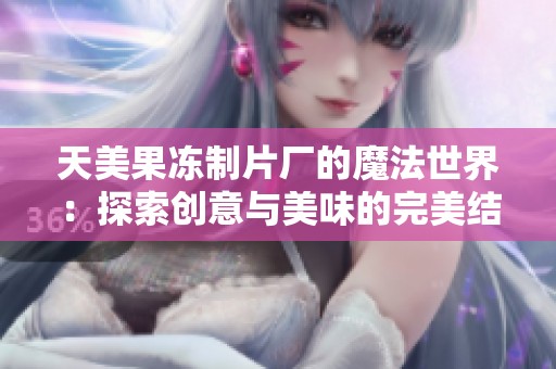 天美果冻制片厂的魔法世界：探索创意与美味的完美结合