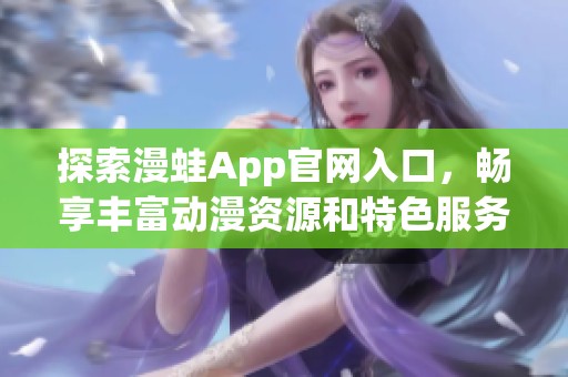 探索漫蛙App官网入口，畅享丰富动漫资源和特色服务