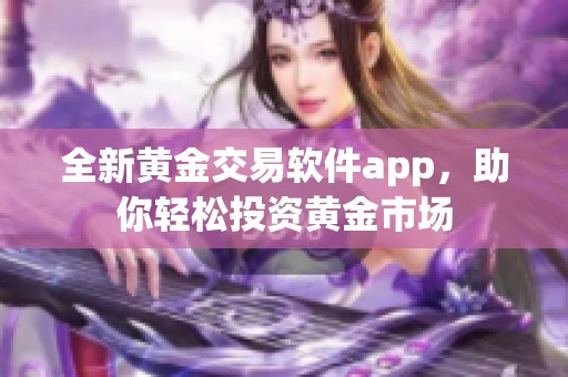 全新黄金交易软件app，助你轻松投资黄金市场