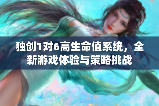 独创1对6高生命值系统，全新游戏体验与策略挑战