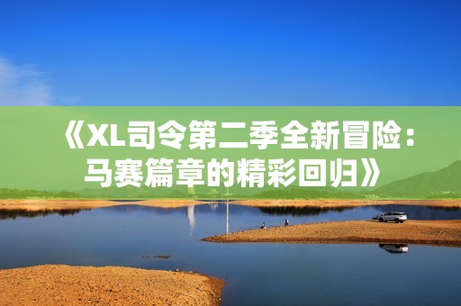 《XL司令第二季全新冒险：马赛篇章的精彩回归》