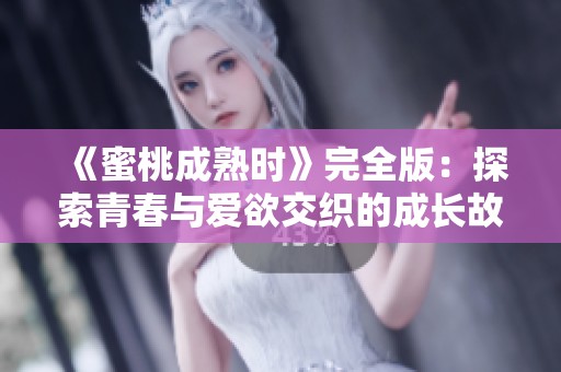 《蜜桃成熟时》完全版：探索青春与爱欲交织的成长故事