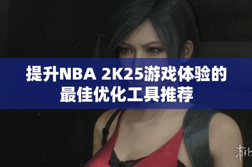 提升NBA 2K25游戏体验的最佳优化工具推荐