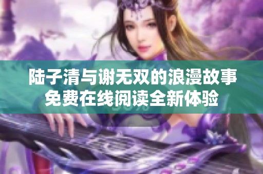 陆子清与谢无双的浪漫故事免费在线阅读全新体验