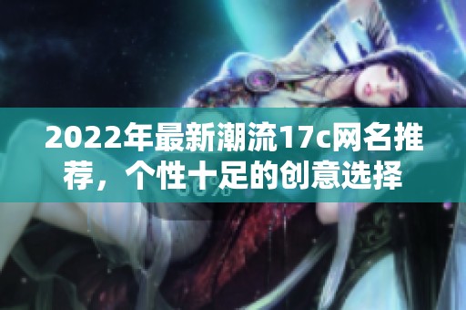 2022年最新潮流17c网名推荐，个性十足的创意选择