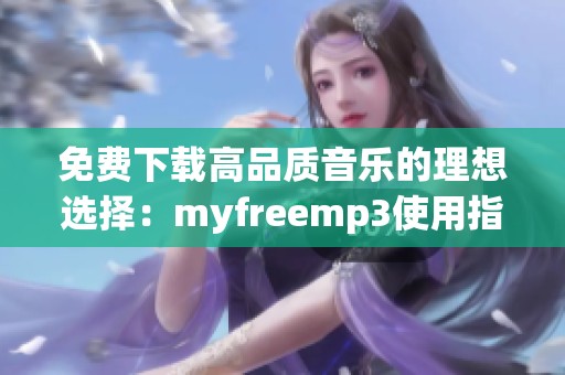 免费下载高品质音乐的理想选择：myfreemp3使用指南