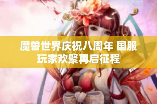 魔兽世界庆祝八周年 国服玩家欢聚再启征程