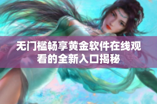 无门槛畅享黄金软件在线观看的全新入口揭秘