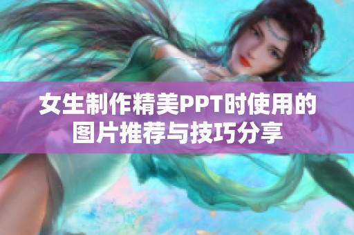 女生制作精美PPT时使用的图片推荐与技巧分享