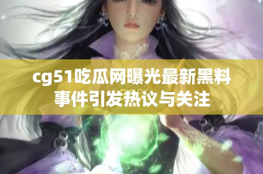 cg51吃瓜网曝光最新黑料事件引发热议与关注