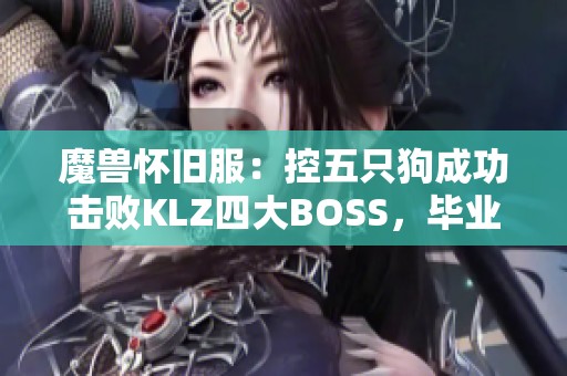 魔兽怀旧服：控五只狗成功击败KLZ四大BOSS，毕业贼难敌SS宝物